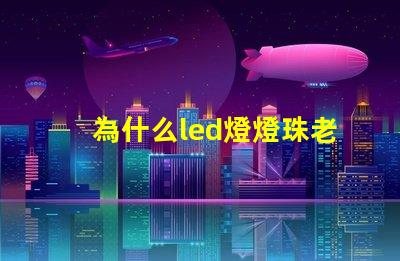 為什么led燈燈珠老是壞 為什么led燈關了之后還有弱光